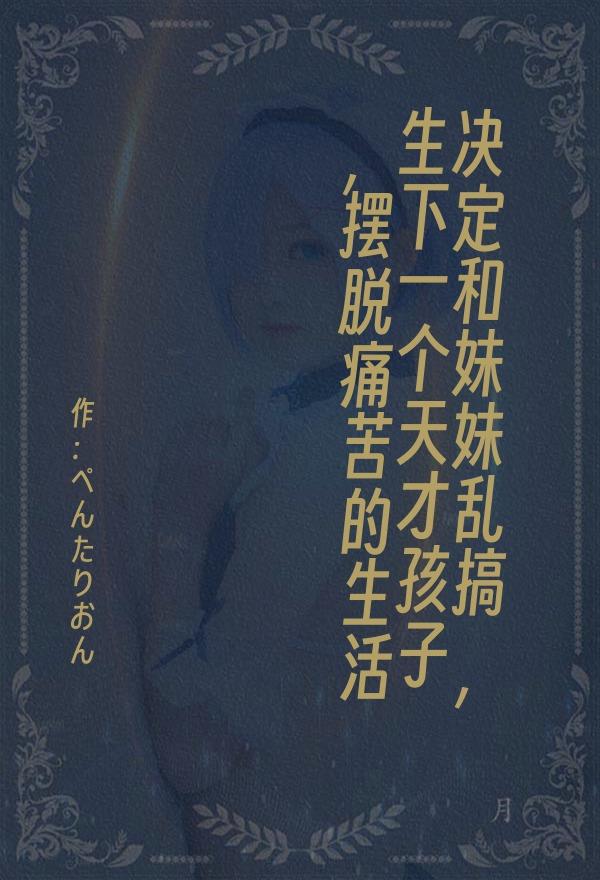 决定和妹妹乱搞，生下一个天才孩子，摆脱痛苦的生活。