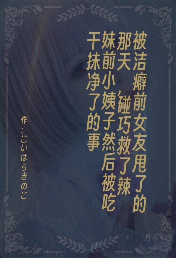 被洁癖前女友甩了的那天，碰巧救了辣妹前小姨子然后被吃干抹净了的事。